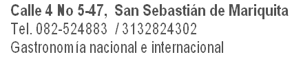    Calle 4 No 5-47,  San Sebastián de Mariquita
   Tel. 082-524883  / 3132824302 
   Gastronomía nacional e internacional                  