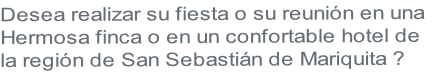 Desea realizar su fiesta o su reunión en una
Hermosa finca o en un confortable hotel de 
la región de San Sebastián de Mariquita ?