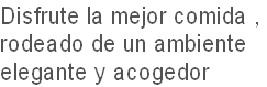 Disfrute la mejor comida ,
rodeado de un ambiente 
elegante y acogedor