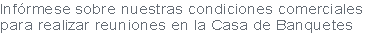 Infórmese sobre nuestras condiciones comerciales
para realizar reuniones en la Casa de Banquetes 
